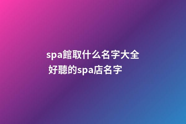 spa館取什么名字大全 好聽的spa店名字-第1張-店鋪起名-玄機派